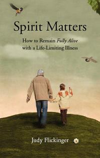 "Spirit Matters:How to Remain Fully Alive with a Life-Limiting Illness"